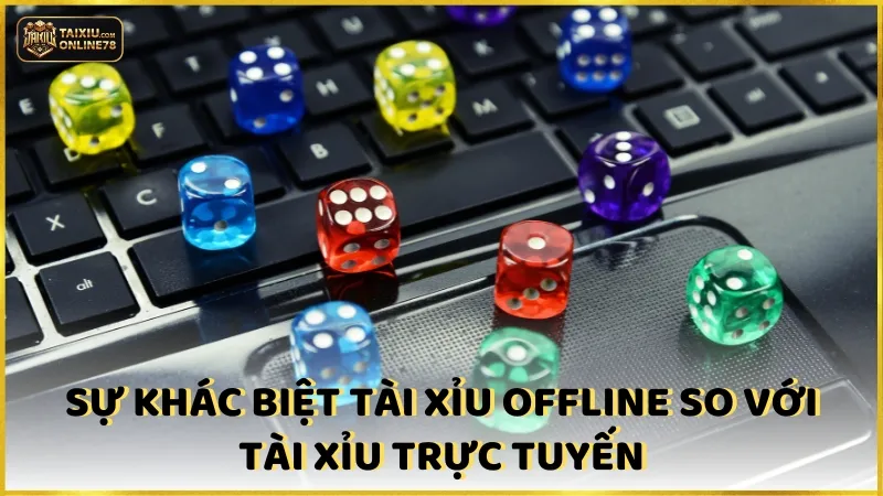 Sự khác biệt tài xỉu offline so với tài xỉu trực tuyến