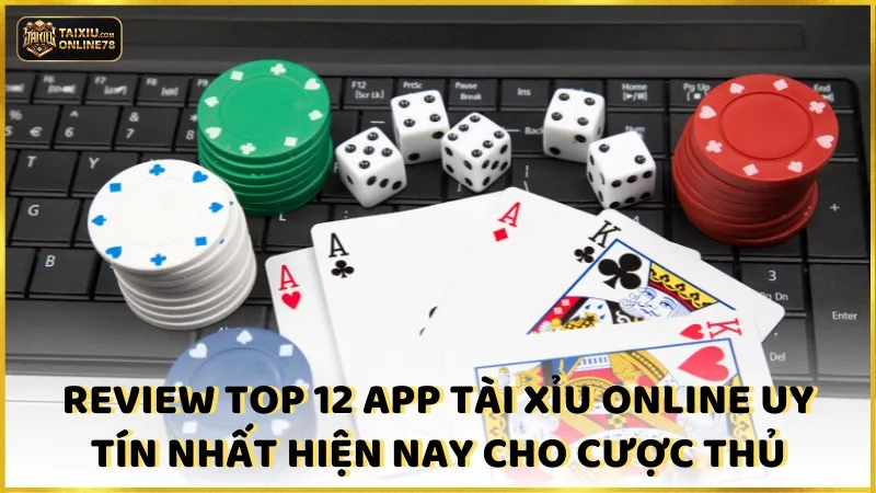 Review top 12 app tài xỉu online uy tín nhất hiện nay cho cược thủ