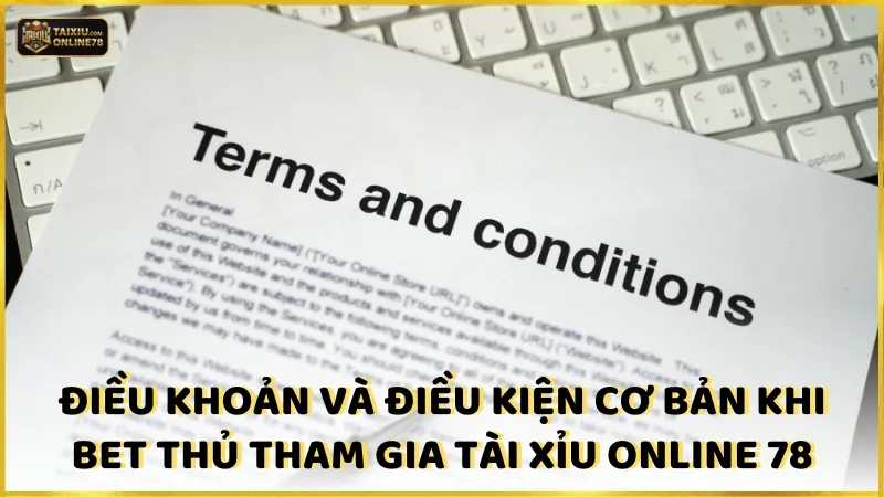 Điều khoản và điều kiện cơ bản khi bet thủ tham gia Tài xỉu online 78