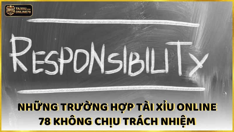 Những trường hợp Tài xỉu online 78 không chịu trách nhiệm