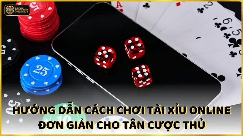 Hướng dẫn cách chơi tài xỉu online đơn giản cho tân cược thủ