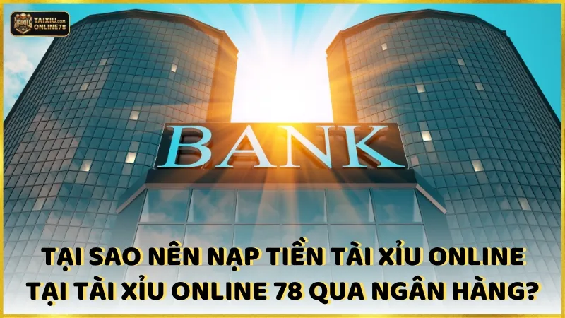 Tại sao nên chọn nạp tiền tài xỉu online tại Tài xỉu online 78 qua ngân hàng?