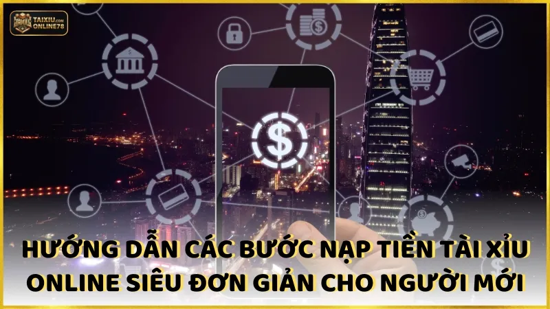 Hướng dẫn các bước nạp tiền Tài xỉu online siêu đơn giản cho người mới