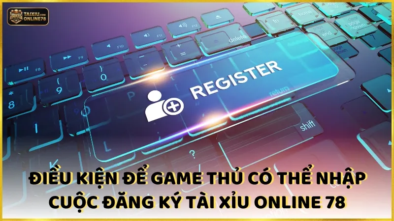 Điều kiện để game thủ có thể nhập cuộc đăng ký Tài xỉu online 78