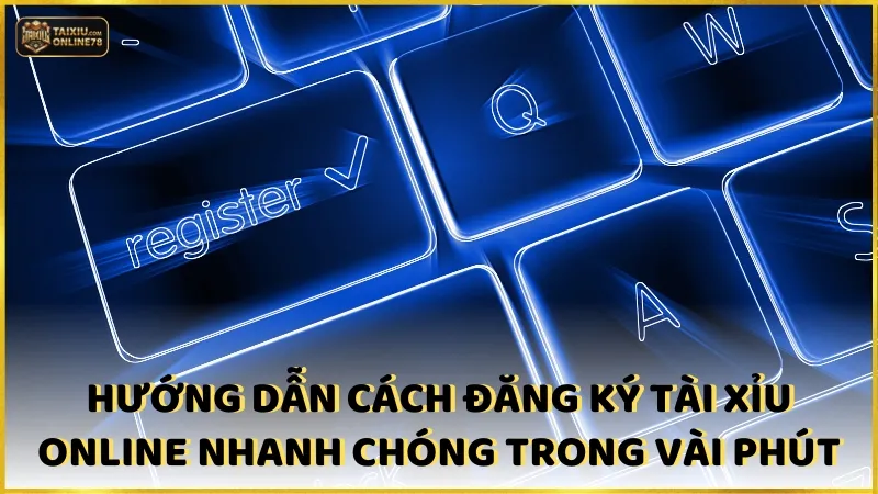 Hướng dẫn cách đăng ký tài xỉu online nhanh chóng trong vài phút