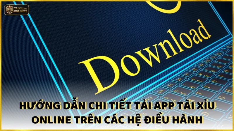 Hướng dẫn chi tiết các bước tải app tài xỉu online trên các hệ điều hành